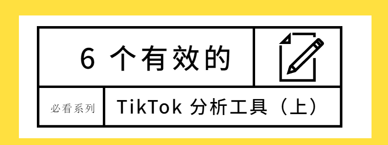 Tiktok营销必看： 6 个有效的TikTok 分析工具（上）