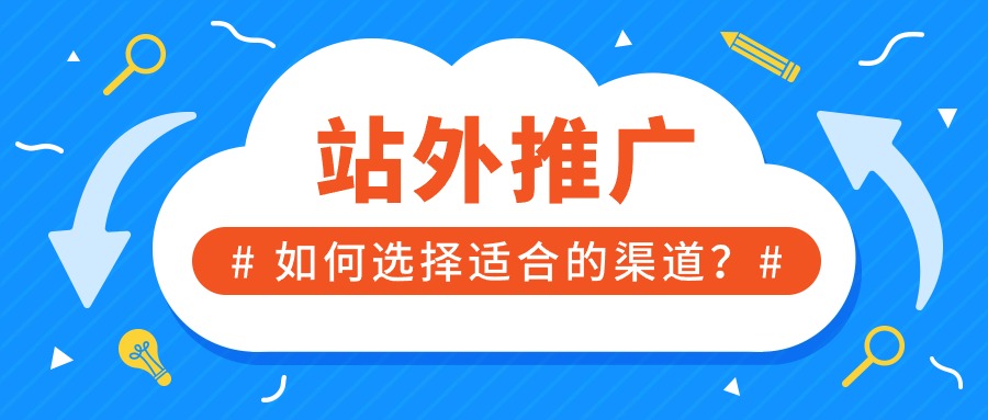 做站外推广如何选择合适的推广渠道？ 新手必备！