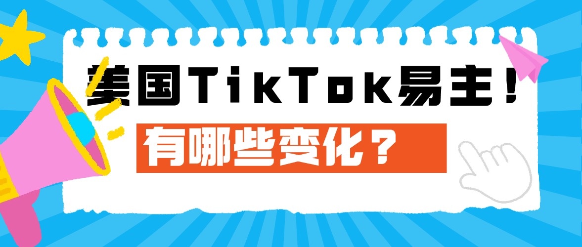 美国TikTok易主后有哪些变化值得关注?
