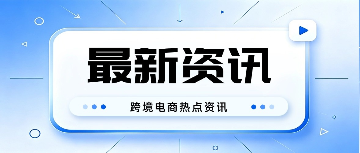  [第 65 期] 7月跨境电商热点资讯